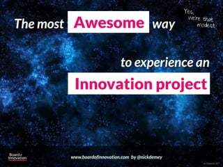 Yes,

The most Awesome way
                                                  we’re that
                                                      modest




                            to experience an
        Innovation project



       www.boardofinnovation.com by @nickdemey
                                                        cc Sweetie187
 