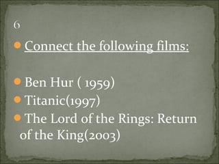 Connect the following films:


Ben Hur ( 1959)
Titanic(1997)
The Lord of the Rings: Return
 of the King(2003)
 