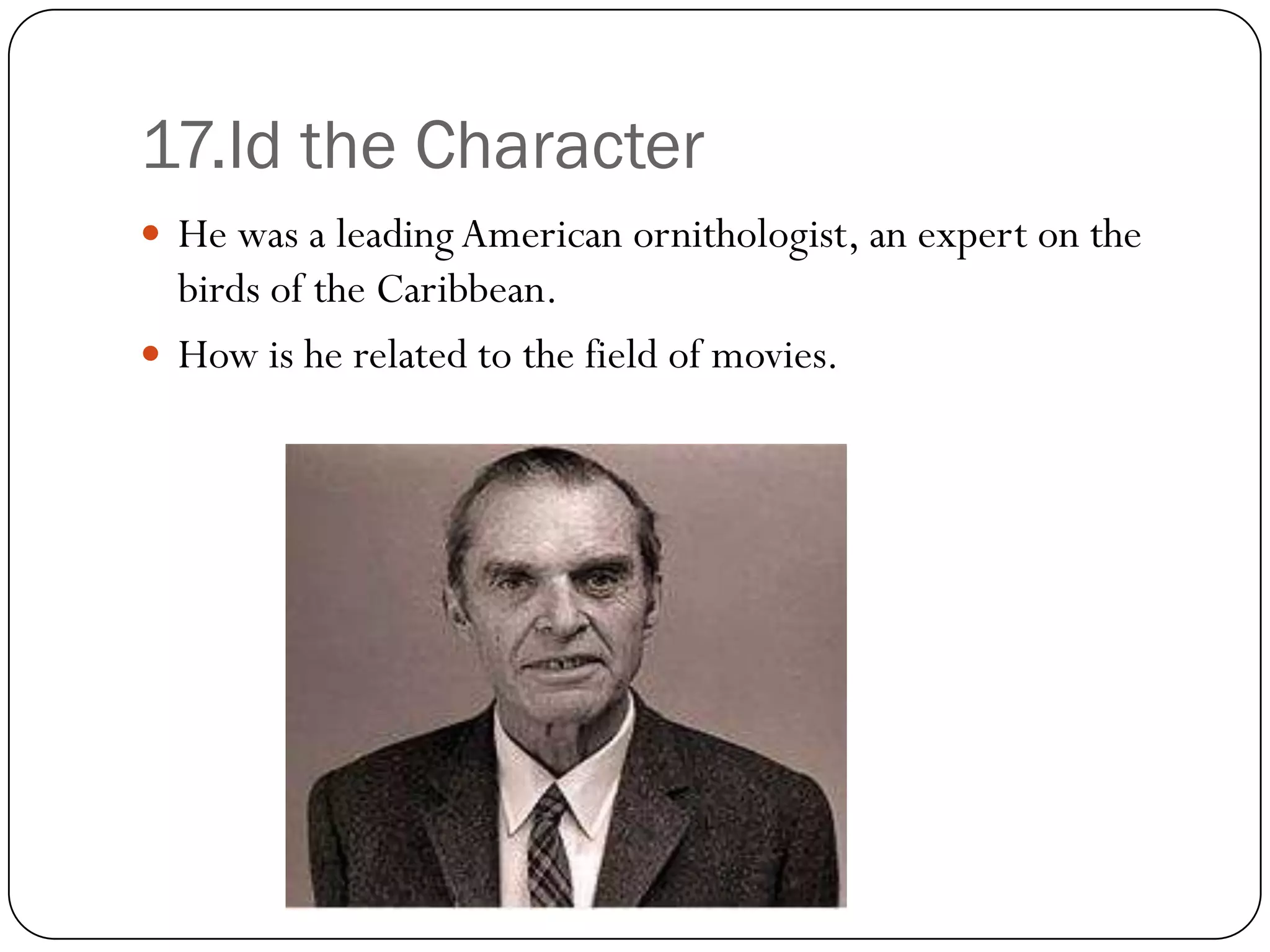 17.Id the Character
 He was a leading American ornithologist, an expert on the
  birds of the Caribbean.
 How is he related to the field of movies.
 