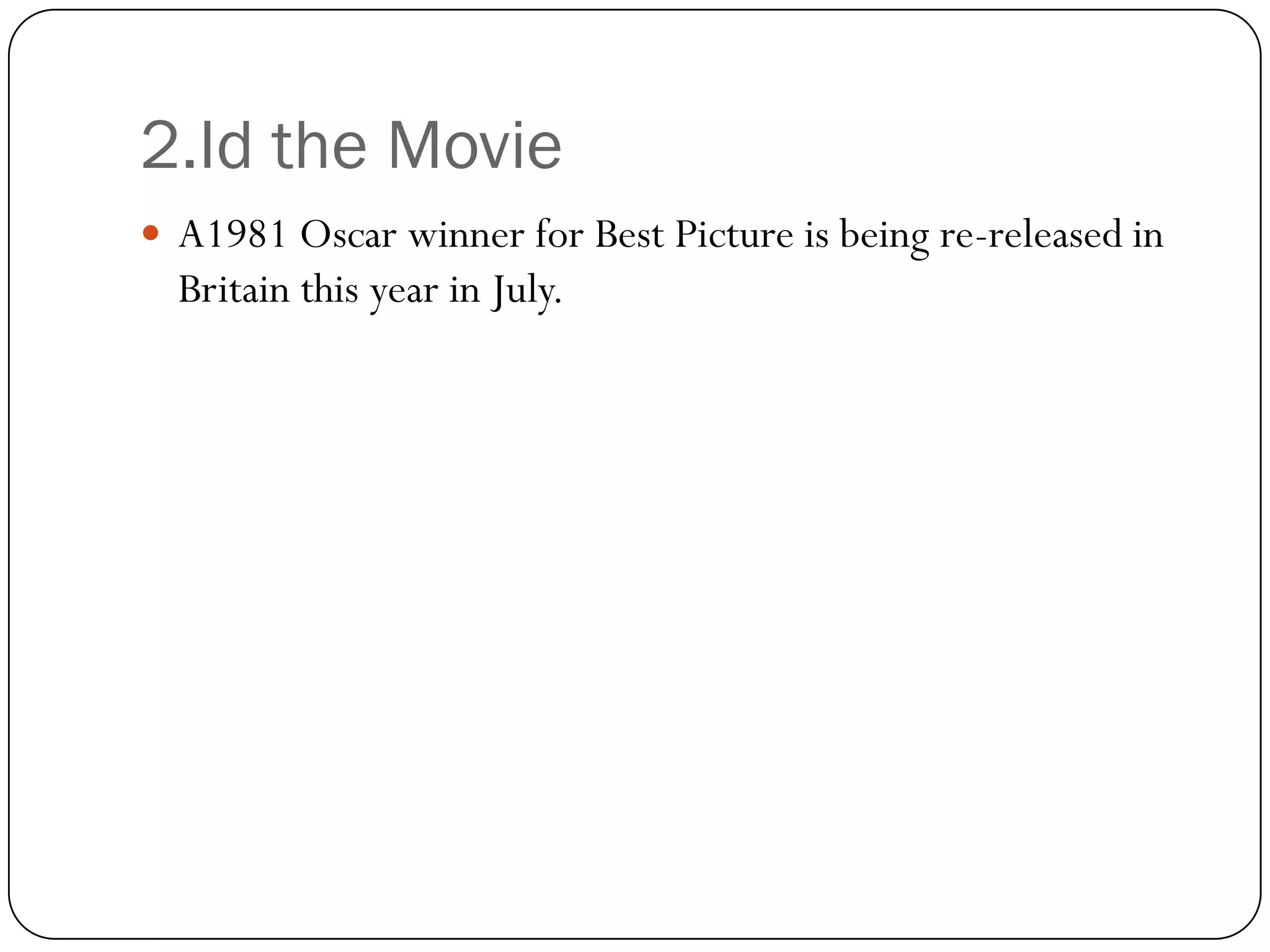 2.Id the Movie
 A1981 Oscar winner for Best Picture is being re-released in
  Britain this year in July.
 