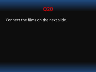 Q20
Connect the films on the next slide.
 