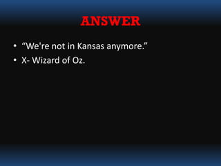 ANSWER
• “We're not in Kansas anymore.”
• X- Wizard of Oz.
 