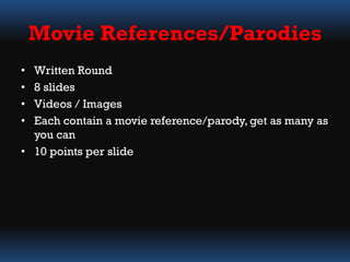• Written Round
• 8 slides
• Videos / Images
• Each contain a movie reference/parody, get as many as
you can
• 10 points per slide
Movie References/Parodies
 