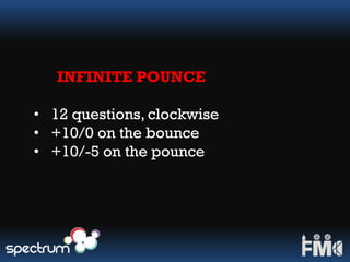 INFINITE POUNCE
• 12 questions, clockwise
• +10/0 on the bounce
• +10/-5 on the pounce
 