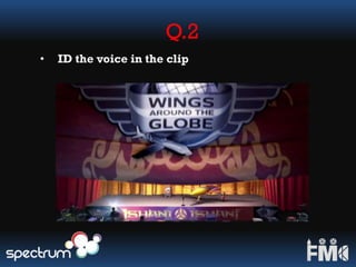 Q.2
• ID the voice in the clip
 