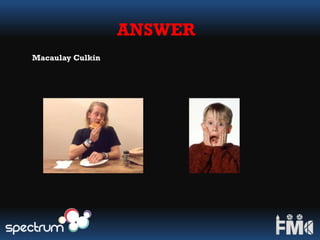 ANSWER
Macaulay Culkin
 