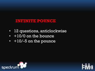 INFINITE POUNCE
• 12 questions, anticlockwise
• +10/0 on the bounce
• +10/-5 on the pounce
 
