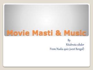 Movie Masti & Music
By
Ritabrata sikder
From Nadia quiz (west Bengal)
 