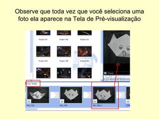Observe que toda vez que você seleciona uma foto ela aparece na Tela de Pré-visualização 