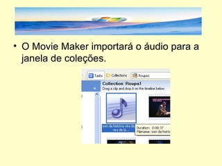 O Movie Maker importará o áudio para a janela de coleções. 