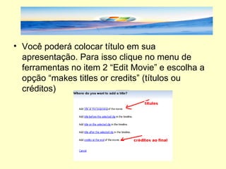 Você poderá colocar título em sua apresentação. Para isso clique no menu de ferramentas no item 2 “Edit Movie” e escolha a opção “makes titles or credits” (títulos ou créditos) 