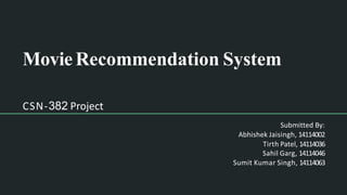 Movie Recommendation System
CSN-382 Project
Submitted By:
Abhishek Jaisingh, 14114002
Tirth Patel, 14114036
Sahil Garg, 14114046
Sumit Kumar Singh, 14114063
