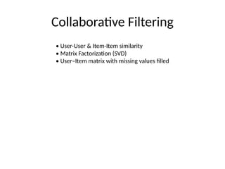Collaborative Filtering
• User-User & Item-Item similarity
• Matrix Factorization (SVD)
• User–Item matrix with missing values filled
 