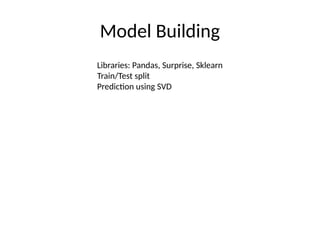 Model Building
Libraries: Pandas, Surprise, Sklearn
Train/Test split
Prediction using SVD
 