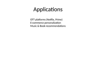 Applications
OTT platforms (Netflix, Prime)
E-commerce personalization
Music & Book recommendations
 