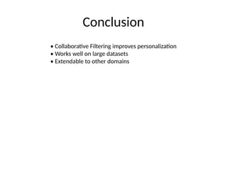 Conclusion
• Collaborative Filtering improves personalization
• Works well on large datasets
• Extendable to other domains
 