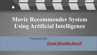 Movie Recommender System
Using Artificial Intelligence
Oswal Shrutika Suresh
 