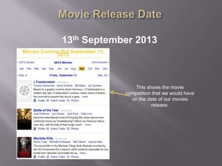 13th September 2013



                This shows the movie
            competition that we would have
              on the date of our movies
                       release.
 