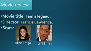 Movie review
•Movie title:
•Director: Francis Lawrence
•Stars:
Alice Braga Will Smith
 