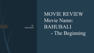 By
Gokul Raj B
MOVIE REVIEW
Movie Name:
BAHUBALI
- The Beginning
 