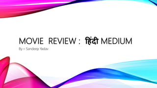 MOVIE REVIEW : ह िंदी MEDIUM
By – Sandeep Yadav
 