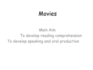 Movies Main Aim To develop reading comprehension  To develop speaking and oral production  