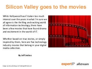 Silicon Valley goes to the movies
While Hollywood hasn’t taken too much
interest over the years in what I’m sure we
all agree is the thrilling and exciting world
of information technology, there have
been a few movies that have found drama
and excitement in the world of IT.

Whether based on true stories, or simply
inspired by them, here are five technology
industry movies that belong in your digital
media collection.

                           By Jeff Jedras



Image courtesy of Idea go at FreeDigitalPhotos.net
 