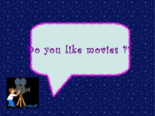 Do you like movies ??
 