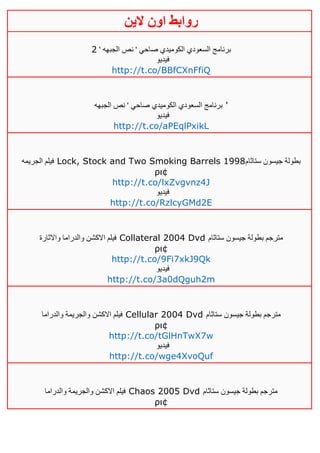 ‫روابط‬‫الين‬ ‫اون‬
' ‫الجبهه‬ ‫نص‬ ' ‫صاحي‬ ‫الكوميدي‬ ‫السعودي‬ ‫برنامج‬4
‫فيديو‬
http://t.co/BBfCXnFfiQ
‫الجبهه‬ ‫نص‬ ' ‫صاحي‬ ‫الكوميدي‬ ‫السعودي‬ ‫برنامج‬ '
‫فيديو‬
http://t.co/aPEqlPxikL
‫الجريمه‬ ‫فيلم‬ Lock, Stock and Two Smoking Barrels 1998‫ستاثام‬ ‫جيسون‬ ‫بطولة‬
ρι¢
http://t.co/lxZvgvnz4J
‫فيديو‬
http://t.co/RzlcyGMd2E
‫واالثارة‬ ‫والدراما‬ ‫االكشن‬ ‫فيلم‬ Collateral 2004 Dvd ‫ستاثام‬ ‫جيسون‬ ‫بطولة‬ ‫مترجم‬
ρι¢
http://t.co/9Fi7xkJ9Qk
‫فيديو‬
http://t.co/3a0dQguh2m
‫والدراما‬ ‫والجريمة‬ ‫االكشن‬ ‫فيلم‬ Cellular 2004 Dvd ‫ستاثام‬ ‫جيسون‬ ‫بطولة‬ ‫مترجم‬
ρι¢
http://t.co/tGlHnTwX7w
‫فيديو‬
http://t.co/wge4XvoQuf
‫والدراما‬ ‫والجريمة‬ ‫االكشن‬ ‫فيلم‬ Chaos 2005 Dvd ‫ستاثام‬ ‫جيسون‬ ‫بطولة‬ ‫مترجم‬
ρι¢
 