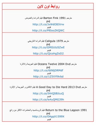 ‫روابط‬‫الين‬ ‫اون‬
‫والغموض‬ ‫الدراما‬ ‫فيلم‬ Barton Fink 1991 ‫مترجم‬
ρι¢
http://t.co/JxWdO8JVrw
‫فيديو‬
http://t.co/P8IeoZKQWC
‫التاريخي‬ ‫الدراما‬ ‫فيلم‬ Caligula 1979 ‫مترجم‬
ρι¢
http://t.co/GMGUtzSZwE
‫فيديو‬
http://t.co/QicohgZoD2
‫واالثارة‬ ‫الجريمة‬ ‫فيلم‬ Oceans Twelve 2004 Dvd ‫مترجم‬
ρι¢
http://t.co/6tNljDRMdf
‫فيديو‬
http://t.co/1Z5XYfArbd
‫اإلثارة‬ ‫و‬ ‫الجريمة‬ ‫و‬ ‫االكشن‬ ‫فيلم‬ A Good Day to Die Hard 2013 Dvd ‫مترجم‬
ρι¢
http://t.co/IhhQSBJcuQ
‫فيديو‬
http://t.co/le4yQMG39h
‫رائع‬ ‫من‬ ‫االكثر‬ ‫والمغامرات‬ ‫الرومانسيه‬ ‫فيلم‬ Return to the Blue Lagoon 1991
ρι¢
http://t.co/OAgqX1599X
‫فيديو‬
 