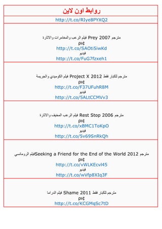 ‫روابط‬‫الين‬ ‫اون‬
http://t.co/RIye8PYXQ2
‫واالثارة‬ ‫والمغامرات‬ ‫الرعب‬ ‫فيلم‬ Prey 2007 ‫مترجم‬
ρι¢
http://t.co/SAOti5iwKd
‫فيديو‬
http://t.co/FuG7fzxeh1
‫ا‬ ‫فيلم‬‫والجريمة‬ ‫لكوميدي‬ Project X 2012 ‫فقط‬ ‫للكبار‬ ‫مترجم‬
ρι¢
http://t.co/F37UFuhR8M
‫فيديو‬
http://t.co/5ALtCCMVv3
‫واالثارة‬ ‫المخيف‬ ‫الرعب‬ ‫فيلم‬ Rest Stop 2006 ‫مترجم‬
ρι¢
http://t.co/xBMC1ToKpO
‫فيديو‬
http://t.co/5v69SnRkQh
‫الرومانسي‬ ‫فيلم‬Seeking a Friend for the End of the World 2012 ‫مترجم‬
ρι¢
http://t.co/vWLKEcvl45
‫فيديو‬
http://t.co/wVfp8XIq3F
‫الدراما‬ ‫فيلم‬ Shame 2011 ‫فقط‬ ‫للكبار‬ ‫مترجم‬
ρι¢
http://t.co/KCGMqSc7tD
 