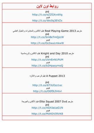 ‫روابط‬‫الين‬ ‫اون‬
ρι¢
http://t.co/eZZGXvidVg
‫فيديو‬
http://t.co/WeJlq3EVZx
‫العلمي‬ ‫والخيال‬ ‫والمغامرات‬ ‫االكشن‬ ‫فيلم‬ Real Playing Game 2013 ‫مترجم‬
ρι¢
http://t.co/Sm8eTmQzcW
‫فيديو‬
http://t.co/Oz2wuLmkwW
‫والرومانسية‬ ‫االكشن‬ ‫فيلم‬ Knight and Day 2010 ‫مترجم‬
ρι¢
http://t.co/UVnEnN1PUM
‫فيديو‬
http://t.co/b2HpasymoQ
‫واالثارة‬ ‫الرعب‬ ‫فيلم‬ A Puppet 2013
ρι¢
http://t.co/6TJUOzz1oc
‫فيديو‬
http://t.co/O0f9Lfmtvl
‫والجريمة‬ ‫األكشن‬ ‫فيلم‬ Elite Squad 2007 Dvd ‫مترجم‬
ρι¢
http://t.co/XG4JaUaG1N
‫فيديو‬
http://t.co/Md4DVIRVK8
 