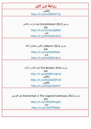 ‫روابط‬‫الين‬ ‫اون‬
‫فيديو‬P2
http://t.co/w1l83DA716
‫واالكشن‬ ‫الدراما‬ ‫فيلم‬ Commitment 2013 ‫مترجم‬
ρι¢
http://t.co/GLr8usQ8bD
‫فيديو‬
http://t.co/NY5zaD1Dno
‫والفانتازيا‬ ‫األكشن‬ ‫فيلم‬21 Ronin 2013 ‫مترجم‬
ρι¢
http://t.co/pyHeQiRdAL
‫فيديو‬
http://t.co/4z2QE3ubL4
‫واالثارة‬ ‫االكشن‬ ‫فيلم‬ The Bunker 2014 ‫مترجم‬
ρι¢
http://t.co/qH68FLcQmd
‫فيديو‬P1
http://t.co/khxOaDOTyD
‫فيديو‬P2
http://t.co/RZgCObAkt7
‫الكوميدي‬ ‫فيلم‬ Anchorman 2 The Legend Continues 2013 ‫مترجم‬
ρι¢
http://t.co/mBVj93wgzC
‫فيديو‬
http://t.co/1tD2T9tbk5
 