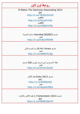 ‫روابط‬‫الين‬ ‫اون‬
Ft Below The Darkness Descending 2014
ρι¢
http://t.co/764QU3l1OD
‫فيديو‬P1
http://t.co/ttwqJYJn9c
‫فيديو‬P2
http://t.co/o0QlbCsPdj
‫الجريمة‬ ‫مسلسل‬ Hannibal.S02E03 ‫مترجم‬
‫فيديو‬
http://t.co/fuRZsFRO98
‫الحلقة‬06‫الثاني‬ ‫الموسم‬ ‫من‬ Arrow ‫مترج‬‫م‬
‫فيديو‬
http://t.co/eltB0nFyQg
‫شيبودن‬ ‫ناروتو‬ ‫انمي‬ ‫من‬ ‫االسبوع‬ ‫حلقة‬356‫مترجم‬
‫فيديو‬
http://t.co/VCozC3luWc
‫األكشن‬ ‫فيلم‬ Duke 2013 ‫مترجم‬
ρι¢
http://t.co/6lO0jtd4jt
‫فيديو‬
http://t.co/i4gz6GZEEp
‫والفنتازيا‬ ‫االكشن‬ ‫فيلم‬ I, Frankenstein 2014 ‫مترجم‬
ρι¢
http://t.co/S88EeDbnX7
 