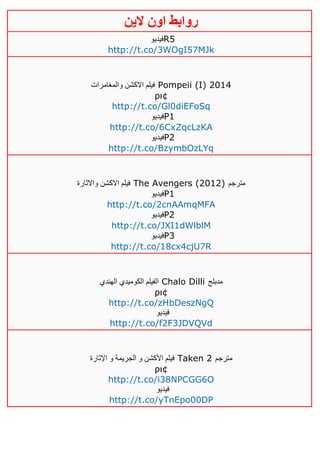 ‫روابط‬‫الين‬ ‫اون‬
‫فيديو‬R5
http://t.co/3WOgI57MJk
‫والمغامرات‬ ‫االكشن‬ ‫فيلم‬ Pompeii (I) 2014
ρι¢
http://t.co/Gl0diEFoSq
‫فيديو‬P1
http://t.co/6CxZqcLzKA
‫فيديو‬P2
http://t.co/BzymbOzLYq
‫واالثارة‬ ‫االكشن‬ ‫فيلم‬ The Avengers (2012) ‫مترجم‬
‫فيديو‬P1
http://t.co/2cnAAmqMFA
‫فيديو‬P2
http://t.co/JXI1dWlblM
‫فيديو‬P3
http://t.co/18cx4cjU7R
‫الهندي‬ ‫الكوميدي‬ ‫الفيلم‬ Chalo Dilli ‫مدبلج‬
ρι¢
http://t.co/zHbDeszNgQ
‫فيديو‬
http://t.co/f2F3JDVQVd
‫اإلثارة‬ ‫و‬ ‫الجريمة‬ ‫و‬ ‫األكشن‬ ‫فيلم‬ Taken 2 ‫مترجم‬
ρι¢
http://t.co/i38NPCGG6O
‫فيديو‬
http://t.co/yTnEpo00DP
 