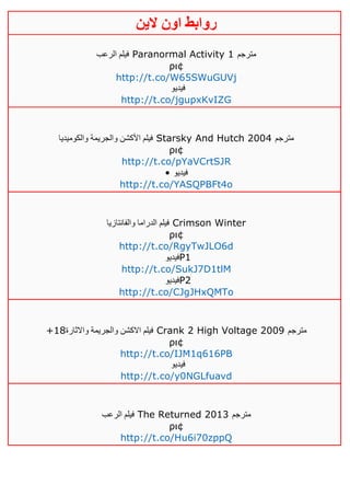 ‫روابط‬‫الين‬ ‫اون‬
‫الرعب‬ ‫فيلم‬ Paranormal Activity 1 ‫مترجم‬
ρι¢
http://t.co/W65SWuGUVj
‫فيديو‬
http://t.co/jgupxKvIZG
‫األ‬ ‫فيلم‬‫والكوميديا‬ ‫والجريمة‬ ‫كشن‬ Starsky And Hutch 2004 ‫مترجم‬
ρι¢
http://t.co/pYaVCrtSJR
• ‫فيديو‬
http://t.co/YASQPBFt4o
‫والفانتازيا‬ ‫الدراما‬ ‫فيلم‬ Crimson Winter
ρι¢
http://t.co/RgyTwJLO6d
‫فيديو‬P1
http://t.co/SukJ7D1tlM
‫فيديو‬P2
http://t.co/CJgJHxQMTo
+18‫واالثارة‬ ‫والجريمة‬ ‫االكشن‬ ‫فيلم‬ Crank 2 High Voltage 2009 ‫مترجم‬
ρι¢
http://t.co/IJM1q616PB
‫فيديو‬
http://t.co/y0NGLfuavd
‫الرعب‬ ‫فيلم‬ The Returned 2013 ‫مترجم‬
ρι¢
http://t.co/Hu6i70zppQ
 
