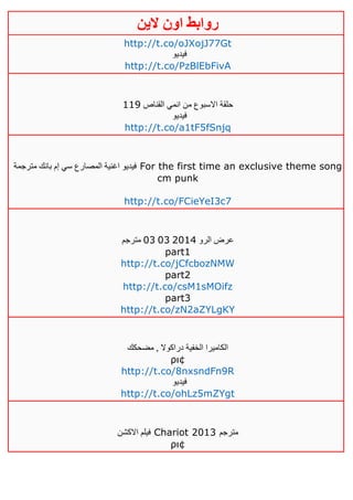 ‫روابط‬‫الين‬ ‫اون‬
http://t.co/oJXojJ77Gt
‫فيديو‬
http://t.co/PzBlEbFivA
‫القناص‬ ‫انمي‬ ‫من‬ ‫االسبوع‬ ‫حلقة‬000
‫فيديو‬
http://t.co/a1tF5fSnjq
‫مترجمة‬ ‫بانك‬ ‫إم‬ ‫سي‬ ‫المصارع‬ ‫اغنية‬ ‫فيديو‬ For the first time an exclusive theme song
cm punk
http://t.co/FCieYeI3c7
‫الرو‬ ‫عرض‬41021313‫مترجم‬
part1
http://t.co/jCfcbozNMW
part2
http://t.co/csM1sMOifz
part3
http://t.co/zN2aZYLgKY
‫مضحكك‬ , ‫دراكوال‬ ‫الخفية‬ ‫الكاميرا‬
ρι¢
http://t.co/8nxsndFn9R
‫فيديو‬
http://t.co/ohLz5mZYgt
‫االكشن‬ ‫فيلم‬ Chariot 2013 ‫مترجم‬
ρι¢
 