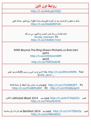 ‫روابط‬‫الين‬ ‫اون‬
http://t.co/kk6ugG33Q2
‫العلي‬ ‫عبدهللا‬ ‫الخبير‬ ‫مع‬ | ‫القلق؟‬ ‫ولماذا‬ ‫الفيسبوك‬ ‫أشترته‬ ‫أن‬ ‫بعد‬ ‫الواتساب‬ ‫خطورة‬ ‫ما‬ ‫شاهد‬
http://t.co/2GebSEXYe5
‫بانك‬ ‫ام‬ ‫سي‬ ‫الشهير‬ ‫المصارع‬ ‫باص‬ ‫وروعة‬ ‫فخامة‬ ‫شاهد‬
Gruop_marwani TV
http://t.co/XAARd17zV2
WWE.Beyond.The.Ring.Shawn.Michaels.vs.Bret.Hart
part1
http://t.co/2VO3snm48M
part2
http://t.co/TGPCKe6rlR
‫بيس‬ ‫ون‬ ‫انمي‬ ‫من‬ ‫االسبوع‬ ‫حلقة‬635‫مترجم‬‫فيديو‬ http://t.co/dIR1mlh89v Twi:
@c09_devil ..
‫الحلقة‬ ‫ولينا‬ ‫عدنان‬ ‫مغامرات‬0‫كاملة‬ ‫سلسلة‬ ρι¢ http://t.co/1TolZ8KQFT P1
http://t.co/4YwB0FaDKf P2 http://t.co/V0cQ6jxgH3
‫االكشن‬ ‫فيلم‬Wicked Blood 2014 ‫مترجم‬ρι¢ http://t.co/brIT3HpXZU ‫فيديو‬
http://t.co/YWxeFpYkYb
‫والرومانسية‬ ‫الدراما‬ ‫فيلم‬ Barefoot 2014 ‫مترجم‬ρι¢ http://t.co/1Vr7IStXZa ‫فيديو‬
http://t.co/eviN8UdGh3
 