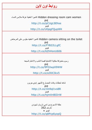 ‫روابط‬‫الين‬ ‫اون‬
‫كاميرا‬‫النساء‬ ‫مالبس‬ ‫غرفة‬ ‫الخفية‬ Hidden dressing room cam women
ρι¢
http://t.co/pCUgLSEhse
‫فيديو‬
http://t.co/UGpgFQupWK
‫المرحاض‬ ‫على‬ ‫جلوس‬ ‫الخفيه‬ ‫كاميرا‬ Hidden camera sitting on the toilet
ρι¢
http://t.co/FYB22LLgfC
‫فيديو‬
http://t.co/6ZhHonU606
‫السبعه‬ ‫واالغنام‬ ‫الذئب‬ ‫قصة‬ ‫االلمانية‬ ‫حكاية‬ ‫متحركة‬ ‫رسوم‬
ρι¢
http://t.co/9FOJwpX9WW
‫فيديو‬
http://t.co/a3lilCIkx5
‫جريرو‬ ‫إيدي‬ ‫الشهير‬ ‫المصارع‬ ‫وفات‬ ‫لحظات‬ ‫شاهد‬
ρι¢
http://t.co/Jm9ql1vs8R
‫في‬‫ديو‬
http://t.co/hjmXnBIDrW
‫شيبودن‬ ‫ناروتو‬ ‫انمي‬ ‫من‬ ‫االسبوع‬ ‫حلقة‬
352 ‫مترجم‬
• ‫فيديو‬
http://t.co/q8Pcp6yepQ
 