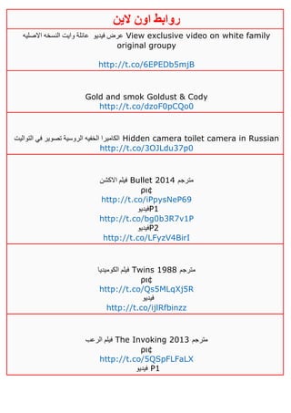 ‫روابط‬‫الين‬ ‫اون‬
‫فيديو‬ ‫عرض‬‫االصليه‬ ‫النسخه‬ ‫وايت‬ ‫عائلة‬ View exclusive video on white family
original groupy
http://t.co/6EPEDb5mjB
Gold and smok Goldust & Cody
http://t.co/dzoF0pCQo0
‫التواليت‬ ‫في‬ ‫تصوير‬ ‫الروسية‬ ‫الخفيه‬ ‫الكاميرا‬ Hidden camera toilet camera in Russian
http://t.co/3OJLdu37p0
‫االكشن‬ ‫فيلم‬ Bullet 2014 ‫مترجم‬
ρι¢
http://t.co/iPpysNeP69
‫فيديو‬P1
http://t.co/bg0b3R7v1P
‫فيديو‬P2
http://t.co/LFyzV4BirI
‫الكوميديا‬ ‫فيلم‬ Twins 1988 ‫مترجم‬
ρι¢
http://t.co/Qs5MLqXj5R
‫فيديو‬
http://t.co/ijlRfbinzz
‫الرعب‬ ‫فيلم‬ The Invoking 2013 ‫مترجم‬
ρι¢
http://t.co/5QSpFLFaLX
‫فيديو‬ P1
 