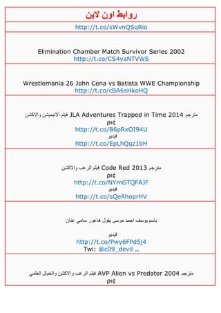 ‫روابط‬‫الين‬ ‫اون‬
http://t.co/sWvnQSqRio
Elimination Chamber Match Survivor Series 2002
http://t.co/CS4yaNTVWS
Wrestlemania 26 John Cena vs Batista WWE Championship
http://t.co/cBA6sHkoHQ
‫واالكشن‬ ‫االنيميشن‬ ‫فيلم‬ JLA Adventures Trapped in Time 2014 ‫مترجم‬
ρι¢
http://t.co/B6pRxOI94U
‫فيديو‬
http://t.co/EpLhQqz1bH
‫واالكشن‬ ‫الرعب‬ ‫فيلم‬ Code Red 2013 ‫مترجم‬
ρι¢
http://t.co/NYmGTQFAJF
‫فيديو‬
http://t.co/sQeAhoprHV
‫عنان‬ ‫سامي‬ ‫هاعور‬ ‫يقول‬ ‫موسى‬ ‫احمد‬ ‫يوسف‬ ‫باسم‬
‫فيديو‬
http://t.co/Pwy6FPd5j4
Twi: @c09_devil ..
‫العلمي‬ ‫والخيال‬ ‫واالكشن‬ ‫الرعب‬ ‫فيلم‬ AVP Alien vs Predator 2004 ‫مترجم‬
ρι¢
 