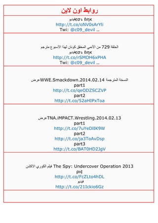 ‫روابط‬‫الين‬ ‫اون‬
‫فيديو‬єσ↴ ℓιηк
http://t.co/oNV0sArYli
Twi: @c09_devil ..
‫الحلقة‬140‫مترجم‬ ‫االسبوع‬ ‫لهذا‬ ‫كونان‬ ‫المحقق‬ ‫اآلنمي‬ ‫من‬
‫فيديو‬єσ↴ ℓιηк
http://t.co/rSMOH6xPHA
Twi: @c09_devil ..
‫عرض‬WWE.Smackdown.2014.02.14 ‫المترجمة‬ ‫النسخة‬
part1
http://t.co/qeODZSCZVP
part2
http://t.co/52aHIPxToa
‫عرض‬TNA.iMPACT.Wrestling.2014.02.13
part1
http://t.co/7uYeDlIK9W
part2
http://t.co/ja3ToAvDsp
part3
http://t.co/BAT0HD2JgV
‫االكشن‬ ‫الكوري‬ ‫فيلم‬ The Spy: Undercover Operation 2013
ρι¢
http://t.co/FcZLto4hDL
‫فيديو‬
http://t.co/21Ickio6Gz
 