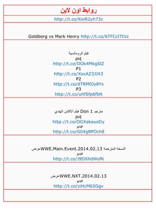‫روابط‬‫الين‬ ‫اون‬
http://t.co/KeiR2yh73c
Goldberg vs Mark Henry http://t.co/6TFCcITtVz
‫الرومانسية‬ ‫فيلم‬
ρι¢
http://t.co/DOk4MkgSlZ
P1
http://t.co/XsxAZ3JJ43
P2
http://t.co/dTRM0Jy8Ys
P3
http://t.co/uhfSfp6fbN
‫الهندي‬ ‫االكشن‬ ‫فيلم‬ Don 1 ‫مترجم‬
ρι¢
http://t.co/OGXakauoDy
‫فيديو‬
http://t.co/G04gBPOch8
‫عرض‬WWE.Main.Event.2014.02.13 ‫المترجمة‬ ‫النسخة‬
‫فيديو‬
http://t.co/J9DXhdWofK
‫عرض‬WWE.NXT.2014.02.13
‫فيديو‬
http://t.co/ziHcM65Ggv
 