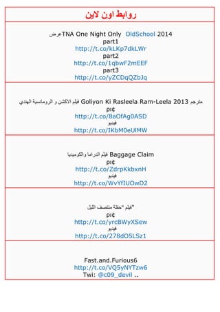 ‫روابط‬‫الين‬ ‫اون‬
‫عرض‬TNA One Night Only OldSchool 2014
part1
http://t.co/kLKp7dkLWr
part2
http://t.co/1qbwF2mEEF
part3
http://t.co/yZCDqQZbJq
‫الهندي‬ ‫الرومانسية‬ ‫و‬ ‫االكشن‬ ‫فيلم‬ Goliyon Ki Rasleela Ram-Leela 2013 ‫مترجم‬
ρι¢
http://t.co/8aOfAg0ASD
‫فيديو‬
http://t.co/IKbM0eUlMW
‫والكوميديا‬ ‫الدراما‬ ‫فيلم‬ Baggage Claim
ρι¢
http://t.co/ZdrpKkbxnH
‫فيديو‬
http://t.co/WvYfIUOwD2
‫الليل‬ ‫منتصف‬ ‫"حفلة‬ ‫"فيلم‬
ρι¢
http://t.co/yrcBWyXSew
‫فيديو‬
http://t.co/278dO5LSz1
Fast.and.Furious6
http://t.co/VQ5yNYTzw6
Twi: @c09_devil ..
 