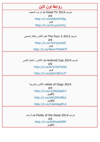 ‫روابط‬‫الين‬ ‫اون‬
‫المخيف‬ ‫الرعب‬ ‫فيلم‬ Dead TV 2014 ‫مترجم‬
ρι¢
http://t.co/h66k9zY6lg
‫فيدي‬‫و‬
http://t.co/VLyzyIrJmj
‫الصيني‬ ‫والقتال‬ ‫االكشن‬ ‫فيلم‬ The Four 2 2013 ‫مترجم‬
ρι¢
http://t.co/YaYxjnwbZl
‫فيديو‬
http://t.co/WemT0tAN7F
‫اال‬ ‫فيلم‬‫العلمي‬ ‫الخيال‬ ‫و‬ ‫كشن‬ Android Cop 2014 ‫مترجم‬
ρι¢
http://t.co/K7a70zTeOG
‫فيديو‬
http://t.co/qGA1BZnz7r
‫والجريمة‬ ‫االكشن‬ ‫فيلم‬Isle of Dogs 2014
ρι¢
http://t.co/ry2WjGqKk7
‫فيديو‬P1
http://t.co/kRIZMr2Nb1
‫فيديو‬P2
http://t.co/10eG4gdFL4
‫الرعب‬ ‫فيلم‬ Fields of the Dead 2014 ‫مترجم‬
ρι¢
http://t.co/E4ftxdHSfM
‫فيديو‬P1
 