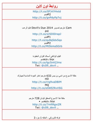 ‫روابط‬‫الين‬ ‫اون‬
http://t.co/0FJrtYHxtd
‫فيديو‬P2
http://t.co/gnPdyPp7vj
‫الرعب‬ ‫فيلم‬ Devil's Due 2014 ‫تصوير‬ ‫مترجم‬ Cam
ρι¢
http://t.co/srSDIDrapJ
‫فيديو‬P1
http://t.co/qv8qSdxSqo
‫فيديو‬P2
http://t.co/Mt5kmaSGrb
‫المفقودة‬ ‫القرش‬ ‫أسماك‬ ‫الوثائقي‬ ‫الفيلم‬
‫فيديو‬єσ↴ ℓιηк
http://t.co/lgc5nA2Jme
Twi: @c09_devil ..
‫بيس‬ ‫ون‬ ‫انمي‬ ‫من‬ ‫االسبوع‬ ‫حلقة‬634‫مترجم‬‫لجهازك‬ ‫المناسبة‬ ‫الجودة‬ ‫اختر‬
HD
http://t.co/rrg9vaDBIM
MQ
http://t.co/otWEZRvVSG
‫كونان‬ ‫المحقق‬ ‫االسبوع‬ ‫هذا‬ ‫حلقة‬141‫مترجم‬
• ‫فيديو‬єσ↴ ℓιηк
http://t.co/7mfiRgxiZR
Twi: @c09_devil ..
‫كايروكي‬ ‫فرقه‬-‫الحلقه‬0‫جزء‬3
 