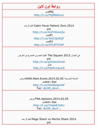 ‫روابط‬‫الين‬ ‫اون‬
‫فيديو‬MQ
http://t.co/FfglRbGryU
‫الرعب‬ ‫فيلم‬ Cabin Fever Patient Zero 2014
ρι¢
http://t.co/4nZYGUxxQv
‫فيديو‬P1
http://t.co/3ksCQrdZjF
‫فيديو‬P2
http://t.co/STL8TJY2lP
‫العرض‬ ‫من‬ ‫الممنوع‬ ‫المصرى‬ ‫الفيلم‬ The Square 2013 ‫الميدان‬ ‫في‬
ρι¢
http://t.co/gXhdxcGnnG
‫فيديو‬
http://t.co/HtaFe1quwS
‫عرض‬WWE.Main.Event.2014.02.05 ‫المترجمة‬ ‫النسخة‬
‫فيديو‬єσ↴ ℓιηк
http://t.co/HDJ6edpUhF
Twi: @c09_devil ..
‫عرض‬TNA.Xplosion.2014.02.05
‫فيديو‬єσ↴ ℓιηк
http://t.co/rYedaS7pKU
Twi: @c09_devil ..
‫الرعب‬ ‫فيلم‬ Mega Shark vs Mecha Shark 2014
ρι¢
 