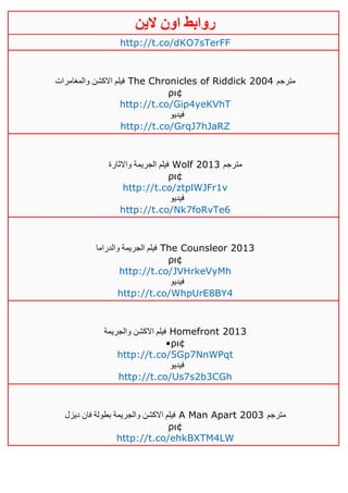 ‫روابط‬‫الين‬ ‫اون‬
http://t.co/dKO7sTerFF
‫والمغامرات‬ ‫االكشن‬ ‫فيلم‬ The Chronicles of Riddick 2004 ‫مترجم‬
ρι¢
http://t.co/Gip4yeKVhT
‫فيديو‬
http://t.co/GrqJ7hJaRZ
‫واالثارة‬ ‫الجريمة‬ ‫فيلم‬ Wolf 2013 ‫مترجم‬
ρι¢
http://t.co/ztplWJFr1v
‫فيديو‬
http://t.co/Nk7foRvTe6
‫والدراما‬ ‫الجريمة‬ ‫فيلم‬ The Counsleor 2013
ρι¢
http://t.co/JVHrkeVyMh
‫فيديو‬
http://t.co/WhpUrE8BY4
‫والجريمة‬ ‫االكشن‬ ‫فيلم‬ Homefront 2013
•ρι¢
http://t.co/5Gp7NnWPqt
‫فيديو‬
http://t.co/Us7s2b3CGh
‫ديزل‬ ‫فان‬ ‫بطولة‬ ‫والجريمة‬ ‫االكشن‬ ‫فيلم‬ A Man Apart 2003 ‫مترجم‬
ρι¢
http://t.co/ehkBXTM4LW
 