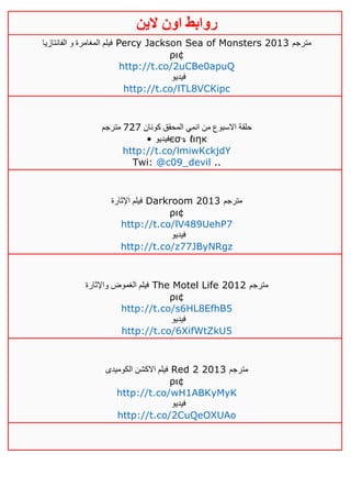 ‫روابط‬‫الين‬ ‫اون‬
‫الفانتازيا‬ ‫و‬ ‫المغامرة‬ ‫فيلم‬ Percy Jackson Sea of Monsters 2013 ‫مترجم‬
ρι¢
http://t.co/2uCBe0apuQ
‫فيديو‬
http://t.co/lTL8VCKipc
‫كونان‬ ‫المحقق‬ ‫انمي‬ ‫من‬ ‫االسبوع‬ ‫حلقة‬141‫مترجم‬
• ‫فيديو‬єσ↴ ℓιηк
http://t.co/lmiwKckjdY
Twi: @c09_devil ..
‫اإلثارة‬ ‫فيلم‬ Darkroom 2013 ‫مترجم‬
ρι¢
http://t.co/lV489UehP7
‫فيديو‬
http://t.co/z77JByNRgz
‫واإلثارة‬ ‫الغموض‬ ‫فيلم‬ The Motel Life 2012 ‫مترجم‬
ρι¢
http://t.co/s6HL8EfhB5
‫فيديو‬
http://t.co/6XifWtZkU5
‫اال‬ ‫فيلم‬‫الكوميدى‬ ‫كشن‬ Red 2 2013 ‫مترجم‬
ρι¢
http://t.co/wH1ABKyMyK
‫فيديو‬
http://t.co/2CuQeOXUAo
 