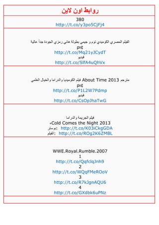 ‫روابط‬‫الين‬ ‫اون‬
380
http://t.co/y3po5CjFj4
‫عالية‬ ً‫ا‬‫جد‬ ‫الجودة‬ ‫رمزي‬ ‫هاني‬ ‫بطولة‬ ‫جيمي‬ ‫و‬ ‫توم‬ ‫الكوميدي‬ ‫المصري‬ ‫الفيلم‬
ρι¢
http://t.co/Mq21yJCydT
‫فيديو‬
http://t.co/SlfA4uQhVx
‫العلمي‬ ‫والخيال‬ ‫والدراما‬ ‫الكوميديا‬ ‫فيلم‬ About Time 2013 ‫مترجم‬
ρι¢
http://t.co/P1L2W7Pdmp
‫فيديو‬
http://t.co/CsOpJhaTwG
‫والدراما‬ ‫الجريمة‬ ‫فيلم‬
‫ء‬Cold Comes the Night 2013
‫:بوستر‬ http://t.co/K03iCkgGDA
‫:الفيلم‬ http://t.co/ROg2K6ZMBL
WWE.Royal.Rumble.2007
1
http://t.co/QqfclqJnh9
2
http://t.co/WQqFMeROoV
3
http://t.co/R7kJgnAQU6
4
http://t.co/GXdbk6uPNz
 